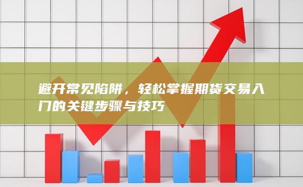 轻松掌握期货交易入门的关键步骤与技巧