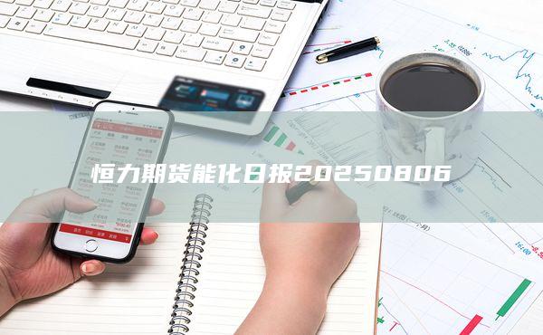 恒力期货能化日报20250806