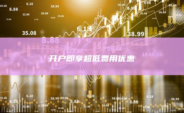 开户即享超低费用优惠