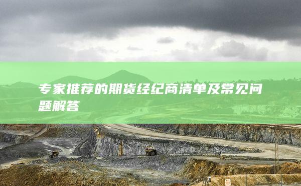 专家推荐的期货经纪商清单及常见问题解答