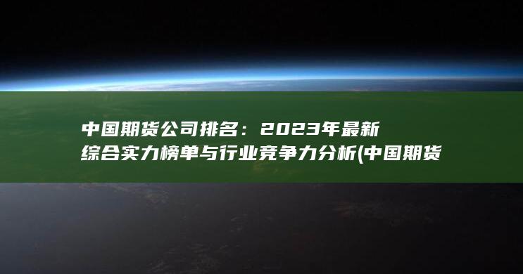 2023年最新综合实力榜单与行业竞争力分析