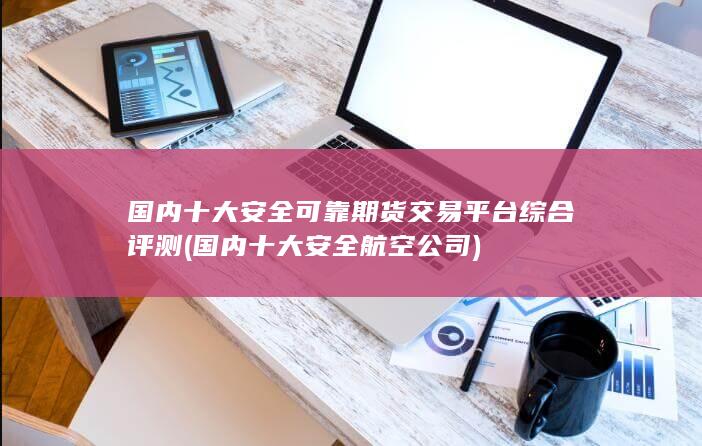 国内十大安全可靠期货交易平台综合评测