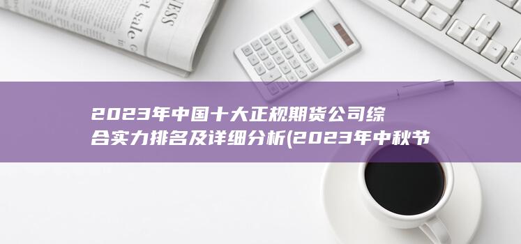 2023年中国十大正规期货公司综合实力排名及详细分析