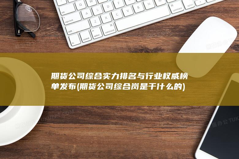 期货公司综合实力排名与行业权威榜单发布