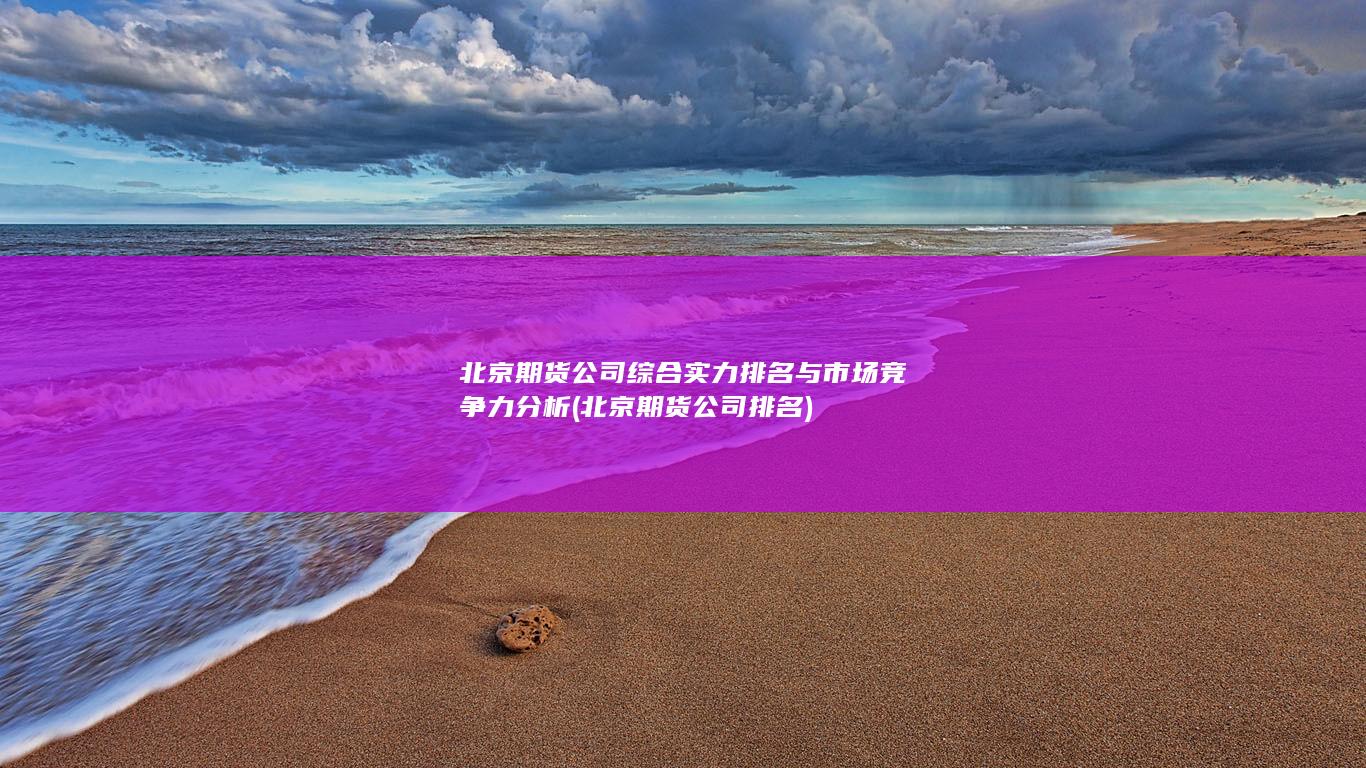 北京期货公司综合实力排名与市场竞争力分析