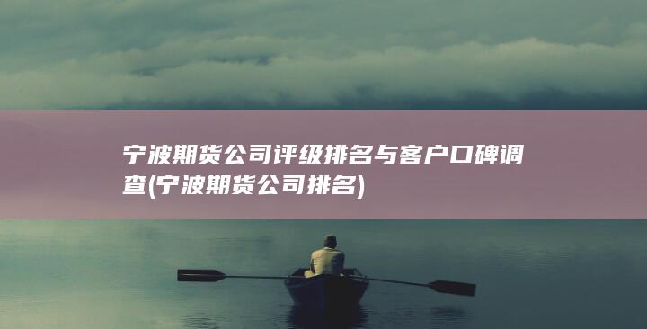 宁波期货公司评级排名与客户口碑调查