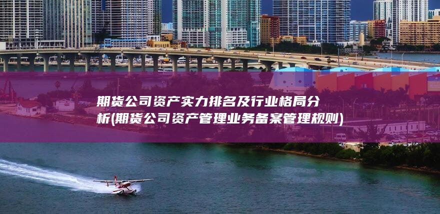 期货公司资产实力排名及行业格局分析