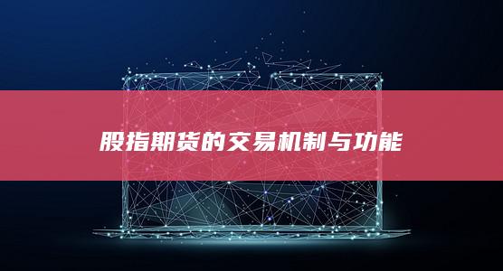 股指期货的交易机制与功能