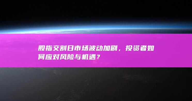 股指交割日市场波动加剧