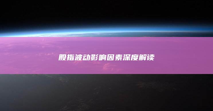 股指波动影响因素深度解读