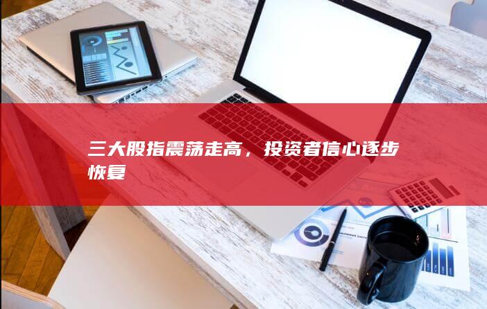 三大股指震荡走高