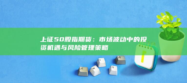市场波动中的投资机遇与风险管理策略