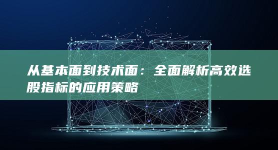 全面解析高效选股指标的应用策略