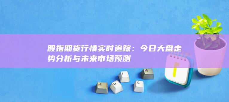 股指期货行情实时追踪