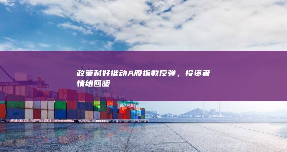 政策利好推动A股指数反弹