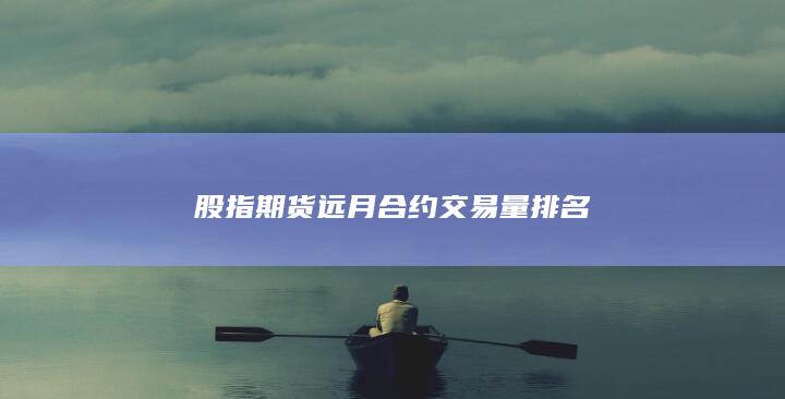 股指期货远月合约交易量排名