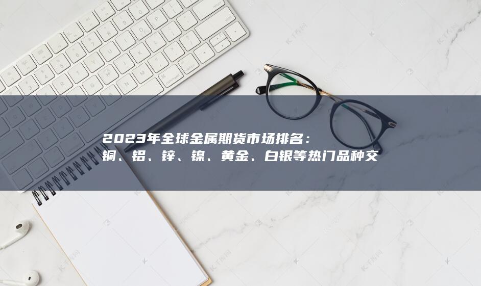 白银等热门品种交易量与持仓量对比分析