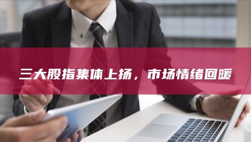 三大股指集体上扬