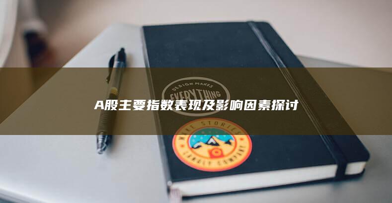 A股主要指数表现及影响因素探讨