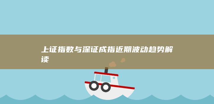 上证指数与深证成指近期波动趋势解读