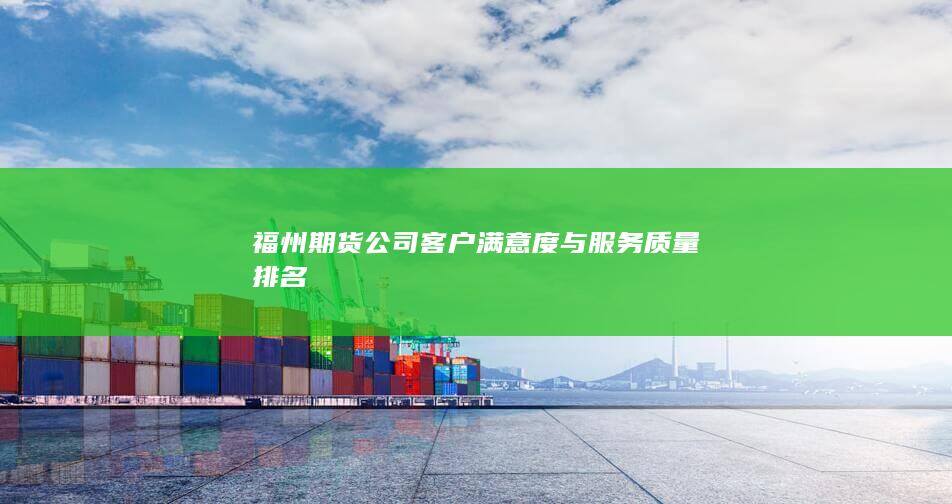 福州期货公司客户满意度与服务质量排名