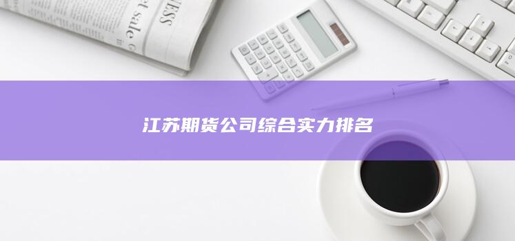 江苏期货公司综合实力排名