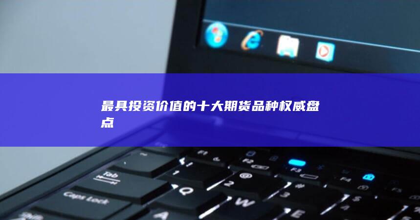 最具投资价值的十大期货品种权威盘点