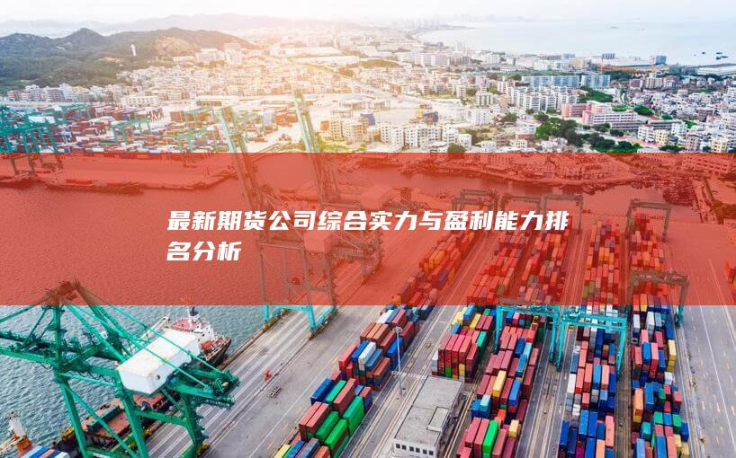 最新期货公司综合实力与盈利能力排名分析