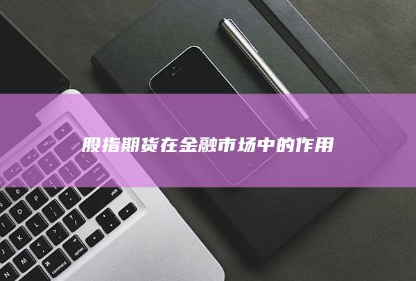 股指期货在金融市场中的作用