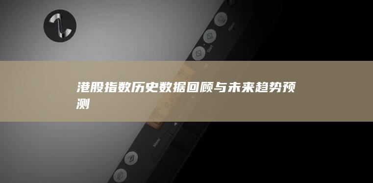 港股指数历史数据回顾与未来趋势预测