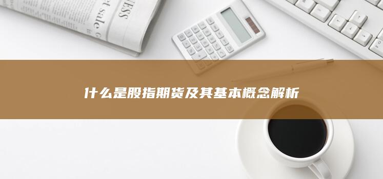 什么是股指期货及其基本概念解析