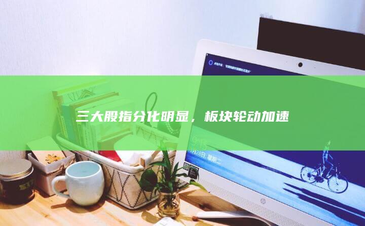 三大股指分化明显