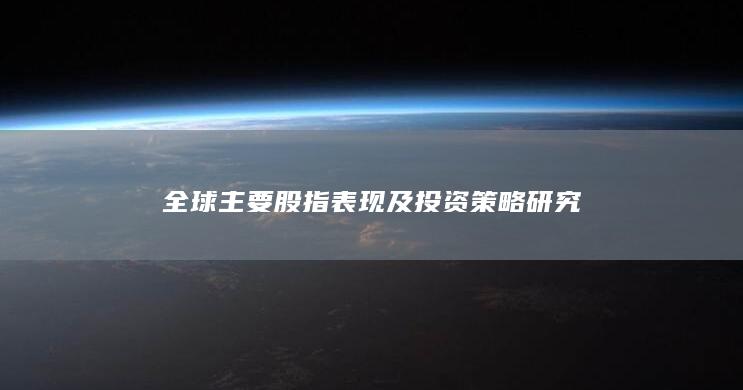 全球主要股指表现及投资策略研究