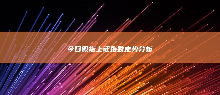 今日股指上证指数走势分析