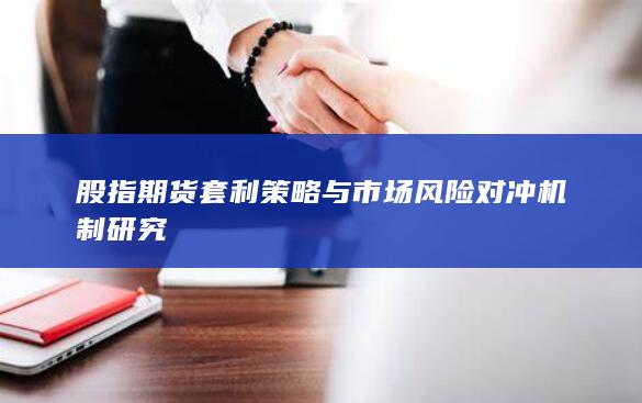 股指期货套利策略与市场风险对冲机制研究