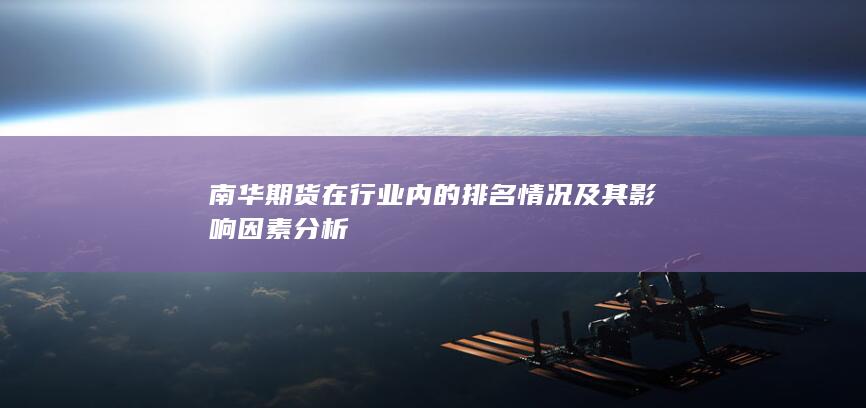 南华期货在行业内的排名情况及其影响因素分析