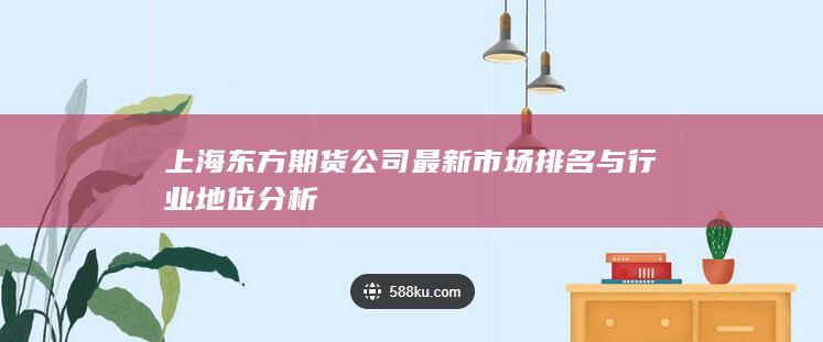 上海东方期货公司最新市场排名与行业地位分析