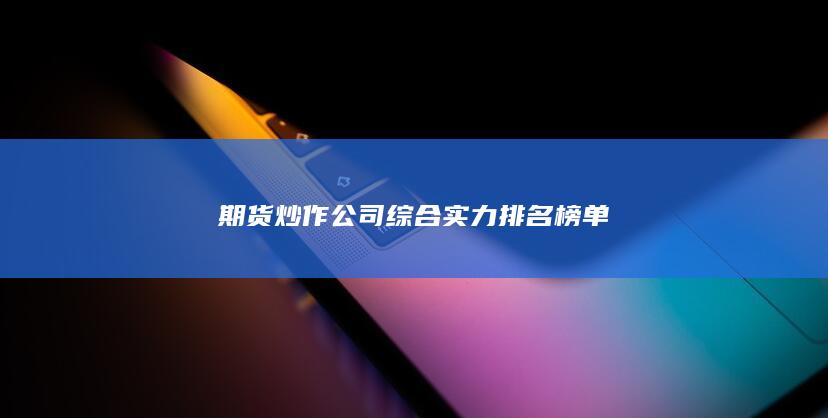 期货炒作公司综合实力排名榜单