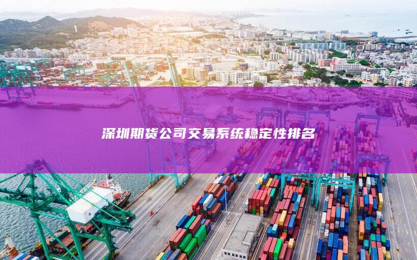 深圳期货公司交易系统稳定性排名