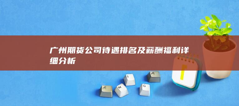 广州期货公司待遇排名及薪酬福利详细分析