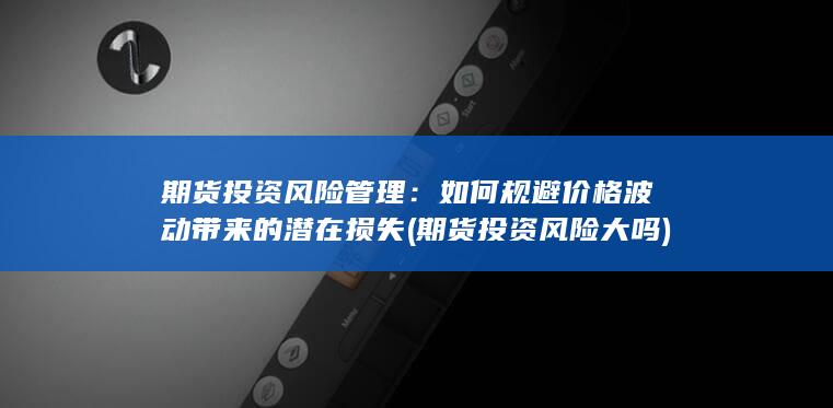 如何规避价格波动带来的潜在损失