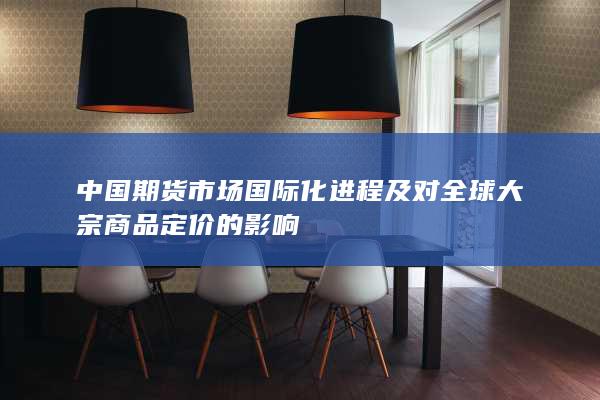 中国期货市场国际化进程及对全球大宗商品定价的影响