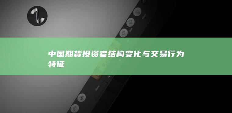 中国期货投资者结构变化与交易行为特征