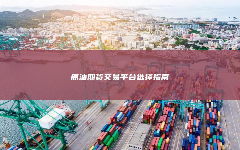 原油期货交易平台选择指南
