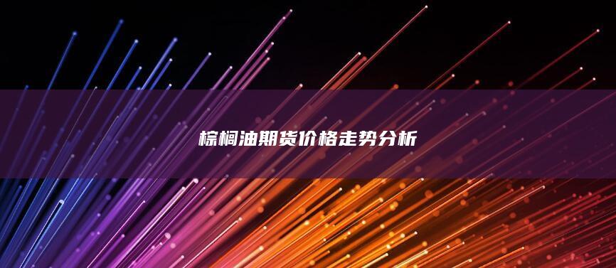 棕榈油期货价格走势分析