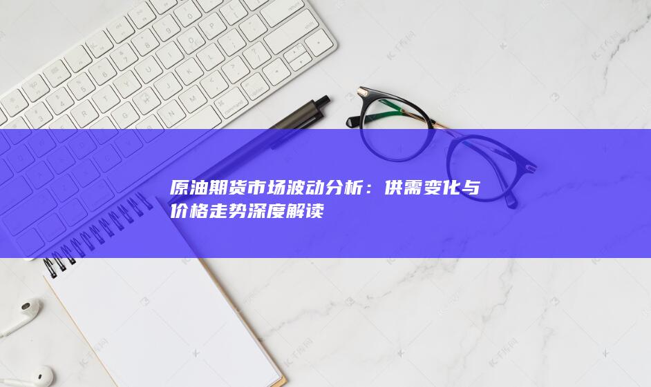 供需变化与价格走势深度解读