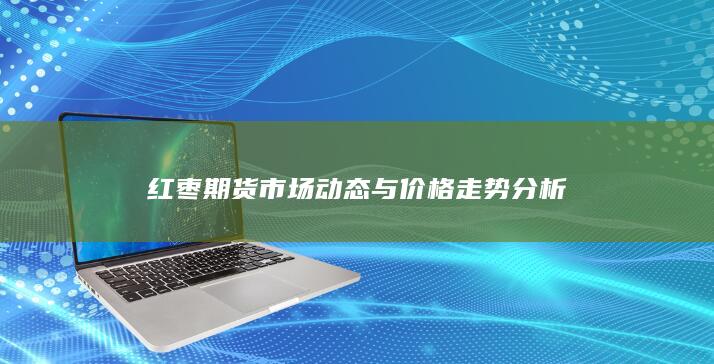 红枣期货市场动态与价格走势分析