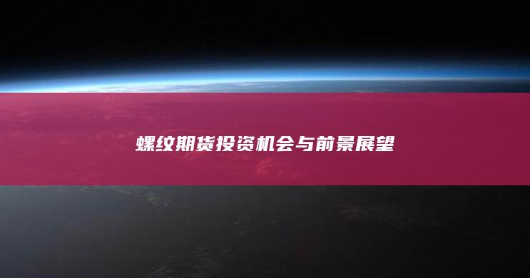 螺纹期货投资机会与前景展望
