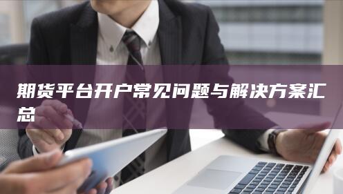 期货平台开户常见问题与解决方案汇总