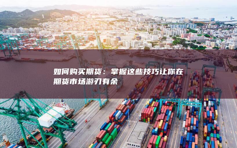 掌握这些技巧让你在期货市场游刃有余